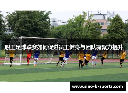 职工足球联赛如何促进员工健身与团队凝聚力提升