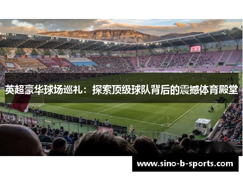 英超豪华球场巡礼：探索顶级球队背后的震撼体育殿堂