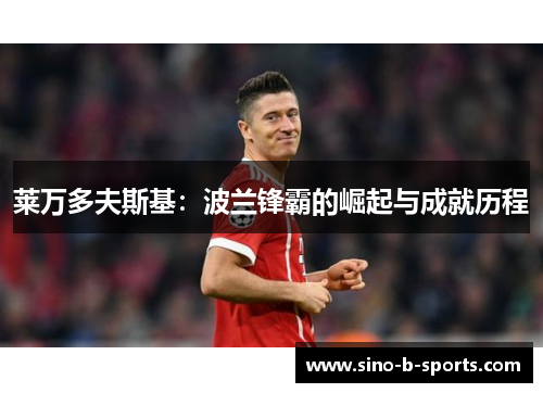 莱万多夫斯基：波兰锋霸的崛起与成就历程