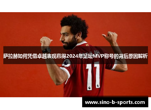 萨拉赫如何凭借卓越表现赢得2024年足坛MVP称号的背后原因解析 萨拉赫如何凭借卓越表现赢得2024年足坛MVP称号的背后原因解析