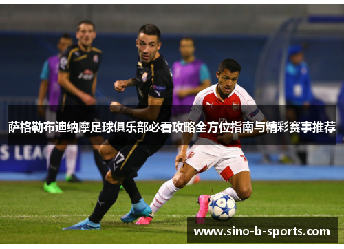 萨格勒布迪纳摩足球俱乐部必看攻略全方位指南与精彩赛事推荐 萨格勒布迪纳摩足球俱乐部必看攻略全方位指南与精彩赛事推荐