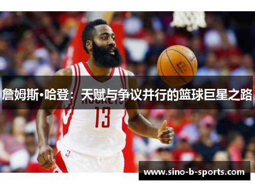 詹姆斯·哈登:天赋与争议并行的篮球巨星之路 詹姆斯·哈登:天赋与争议并行的篮球巨星之路