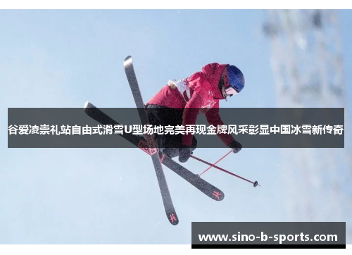谷爱凌崇礼站自由式滑雪U型场地完美再现金牌风采彰显中国冰雪新传奇 谷爱凌崇礼站自由式滑雪U型场地完美再现金牌风采彰显中国冰雪新传奇