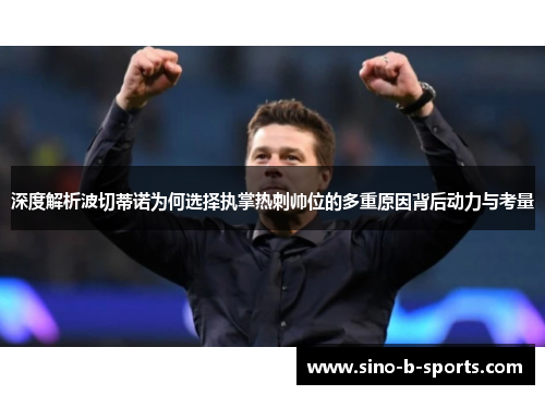 深度解析波切蒂诺为何选择执掌热刺帅位的多重原因背后动力与考量
