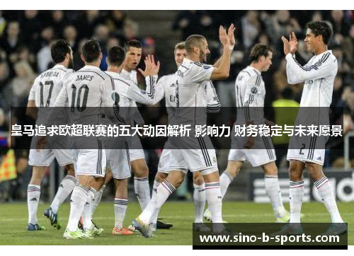 皇马追求欧超联赛的五大动因解析 影响力 财务稳定与未来愿景