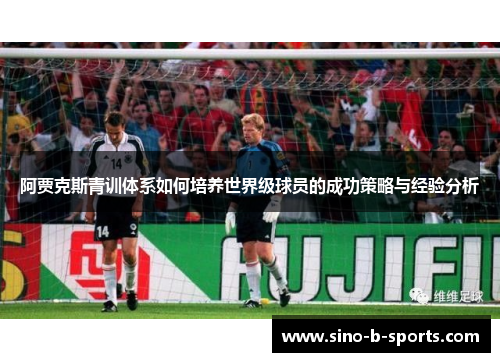 阿贾克斯青训体系如何培养世界级球员的成功策略与经验分析