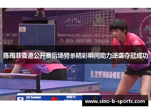 陈雨菲香港公开赛后场劈杀精彩瞬间助力逆袭夺冠成功