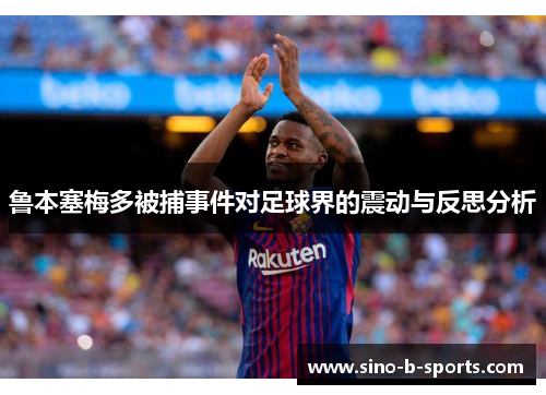 鲁本塞梅多被捕事件对足球界的震动与反思分析