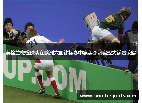 英格兰橄榄球队在欧洲六国锦标赛中完美夺冠实现大满贯荣耀