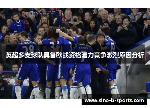 英超多支球队具备欧战资格潜力竞争激烈原因分析