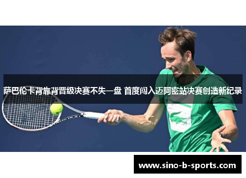 萨巴伦卡背靠背晋级决赛不失一盘 首度闯入迈阿密站决赛创造新纪录