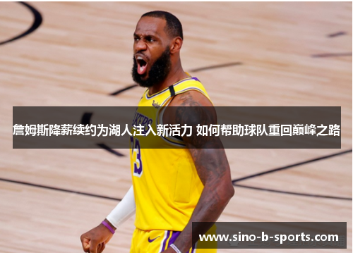 詹姆斯降薪续约为湖人注入新活力 如何帮助球队重回巅峰之路