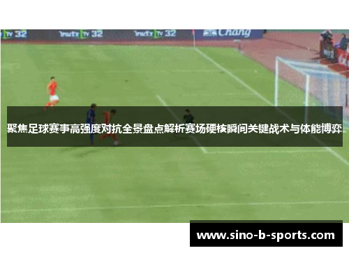 聚焦足球赛事高强度对抗全景盘点解析赛场硬核瞬间关键战术与体能博弈