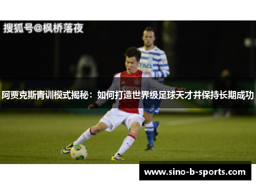 阿贾克斯青训模式揭秘:如何打造世界级足球天才并保持长期成功 阿贾克斯青训模式揭秘:如何打造世界级足球天才并保持长期成功