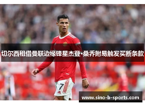 切尔西租借曼联边缘锋星杰登·桑乔附易触发买断条款 切尔西租借曼联边缘锋星杰登·桑乔附易触发买断条款