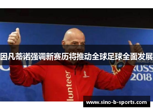 因凡蒂诺强调新赛历将推动全球足球全面发展 因凡蒂诺强调新赛历将推动全球足球全面发展
