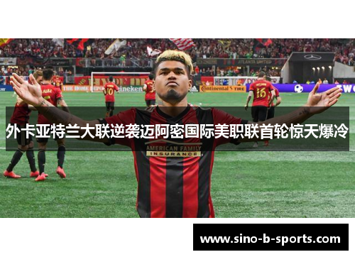 外卡亚特兰大联逆袭迈阿密国际美职联首轮惊天爆冷 外卡亚特兰大联逆袭迈阿密国际美职联首轮惊天爆冷