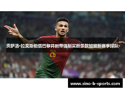 贡萨洛·拉莫斯租借巴黎并附带强制买断条款加盟新赛季球队 贡萨洛·拉莫斯租借巴黎并附带强制买断条款加盟新赛季球队