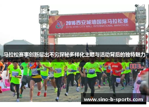 马拉松赛事创新层出不穷探秘多样化主题与活动背后的独特魅力