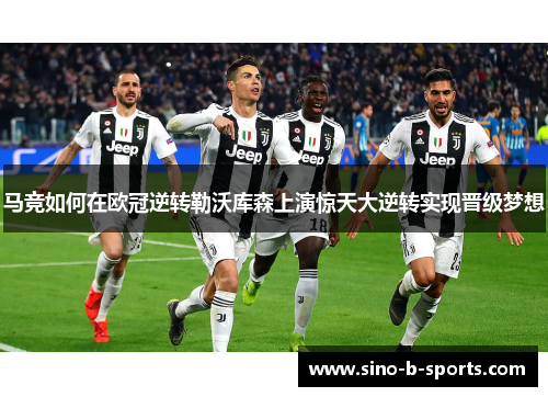 马竞如何在欧冠逆转勒沃库森上演惊天大逆转实现晋级梦想