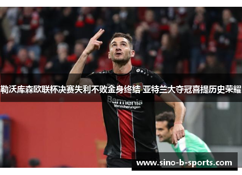 勒沃库森欧联杯决赛失利不败金身终结 亚特兰大夺冠喜提历史荣耀